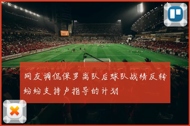 网友调侃保罗离队后球队战绩反转纷纷支持卢指导的计划