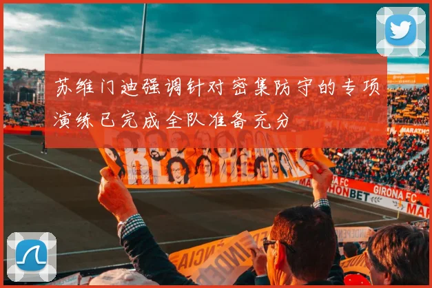 苏维门迪强调针对密集防守的专项演练已完成全队准备充分