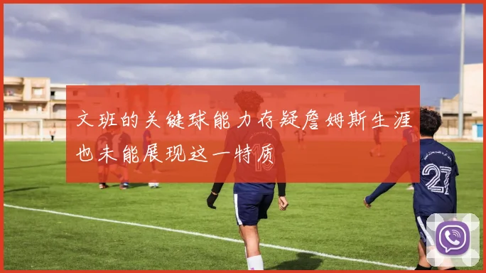 文班的关键球能力存疑詹姆斯生涯也未能展现这一特质