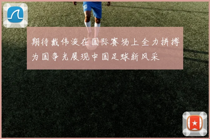期待戴伟浚在国际赛场上全力拼搏为国争光展现中国足球新风采