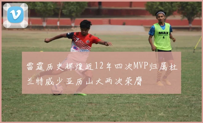 雷霆历史辉煌近12年四次MVP归属杜兰特威少亚历山大两次荣膺