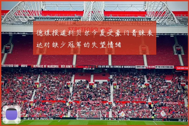德媒报道科贝尔今夏受豪门青睐表达对缺少冠军的失望情绪