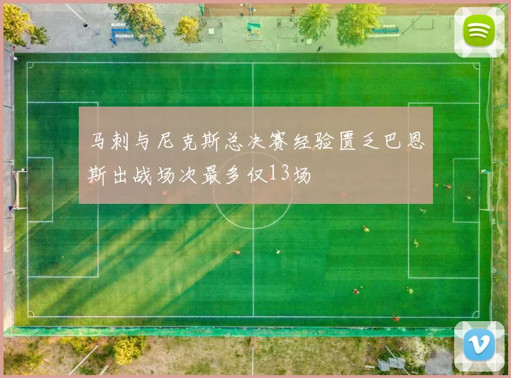 马刺与尼克斯总决赛经验匮乏巴恩斯出战场次最多仅13场